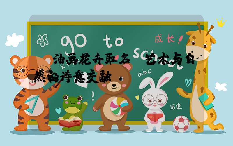  油画花卉取名：艺术与自然的诗意交融